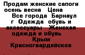 Продам женские сапоги осень-весна › Цена ­ 2 200 - Все города, Барнаул г. Одежда, обувь и аксессуары » Женская одежда и обувь   . Крым,Красногвардейское